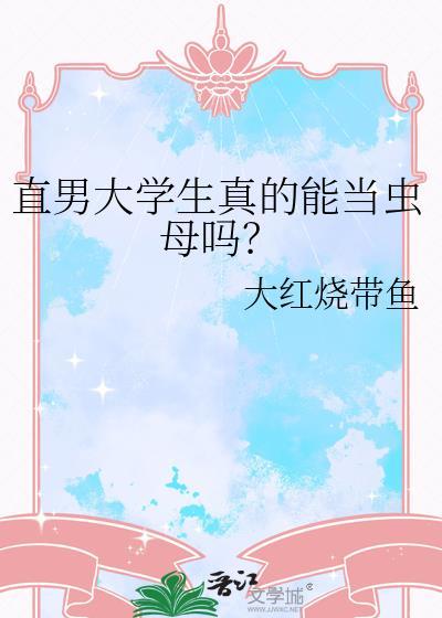 直男大学生真的能当虫母吗by大红烧带鱼