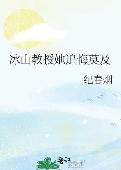 冰山教授她追悔莫及免费阅读21张