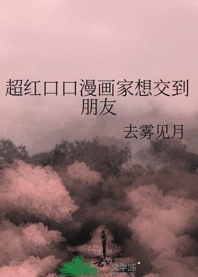 超红口口漫画家想交到朋友 免费阅读