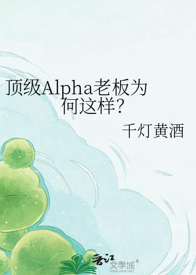 顶级Alpha老板为何这样?番外免费阅读