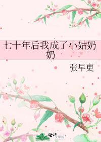 七十年后我成了小姑奶奶作者张早更
