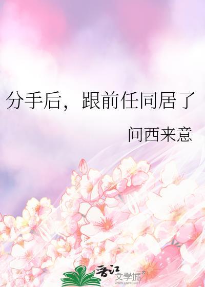 分手后跟前任同居了gl问西来意