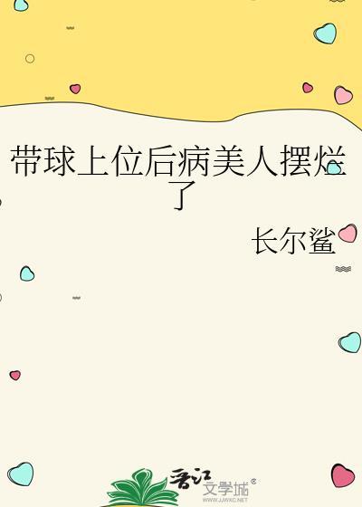 带球上位后病美人摆烂了 长尔鲨 免费