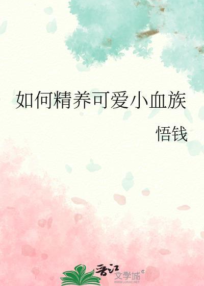 如何精养可爱小血族桃阿鲤txt