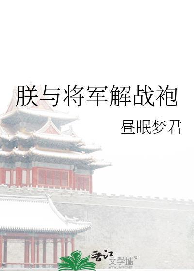 朕与将军解战袍(昼眠)作者昼眠正文