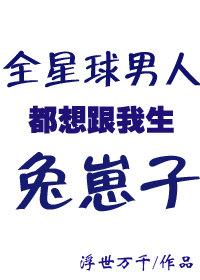 全星球男人都想跟我生兔崽子 浮世万千