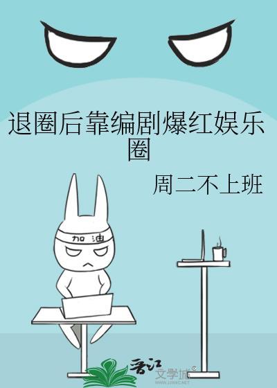 退圈后靠编剧爆红娱乐圈by周二不上班