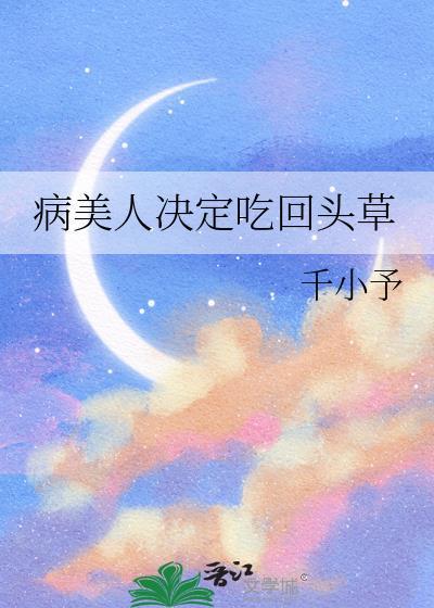 病美人决定吃回头草大结局