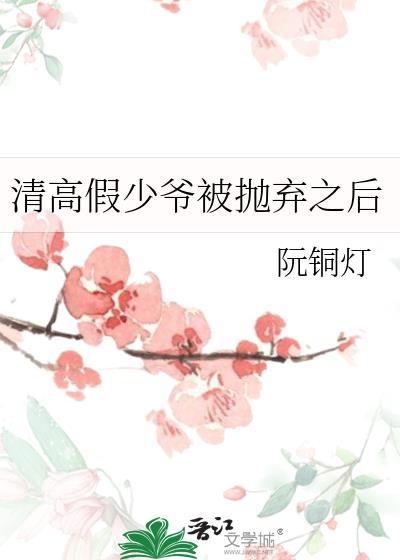 清高假少爷被抛弃之后讲的什么