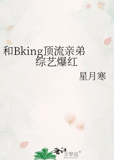 和bking顶流亲弟综艺爆红星月免费