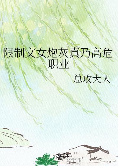限制文女炮灰真乃高危职业 总攻大人 笔趣阁