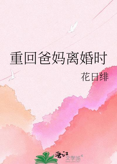 重回爸妈离婚时花日绯