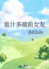 诡计多端前女友洛阳bibi免费阅读