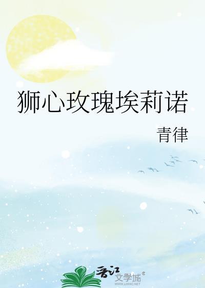 狮心玫瑰埃莉诺 作者青律