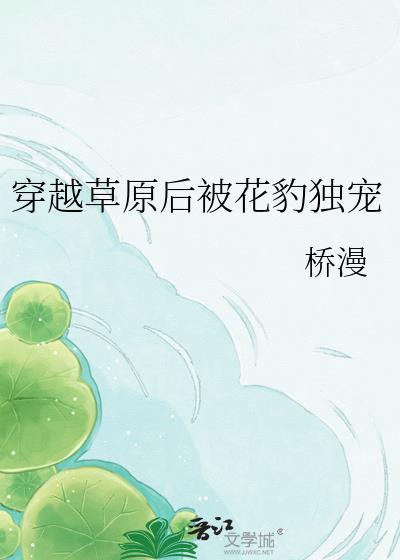 穿越草原后被花豹独宠免费