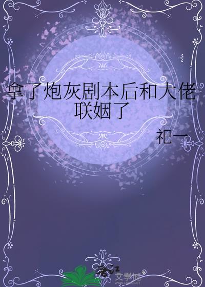 拿了炮灰剧本后和大佬联姻了txt