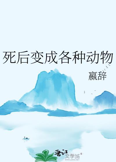 死后变成各种动物by嬴辞番外