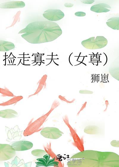 捡走寡夫女尊狮崽免费阅读