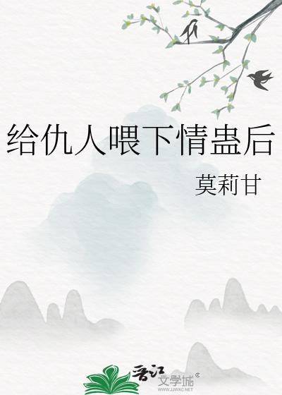 给仇人喂下情蛊后免费阅读