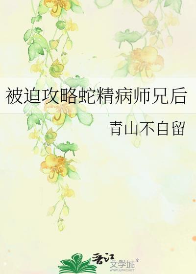 被迫攻略蛇精病师兄后青山不自留