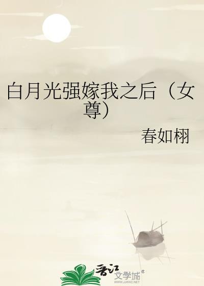 白月光强嫁我之后(女尊)讲了什么