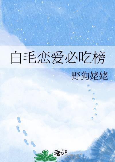 白毛恋爱必吃榜by野狗姥姥笔趣阁
