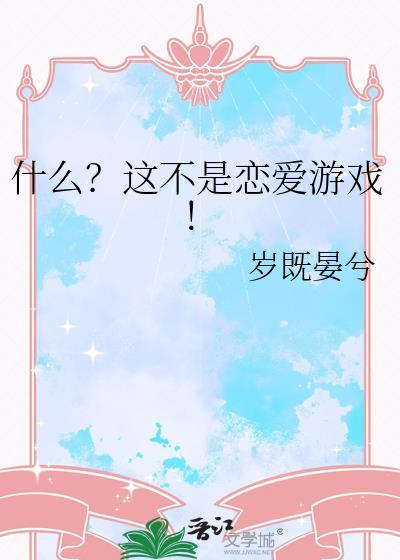 什么这不是恋爱游戏岁既晏兮免费阅读