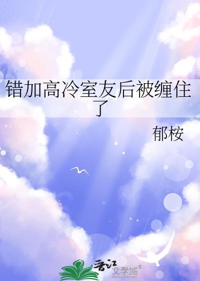 错加高冷室友后被缠住了笔趣阁