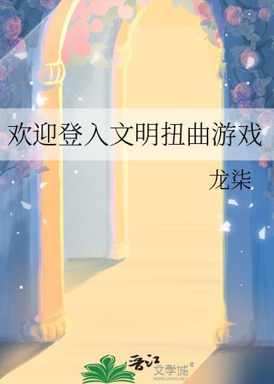 欢迎登入文明扭曲游戏免费阅读