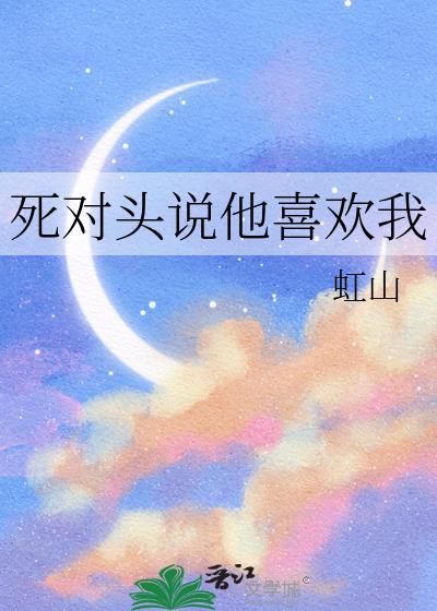 死对头说他喜欢我by虹山免费阅读