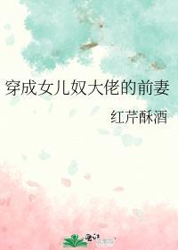 穿成女儿奴大佬前妻红芹酥酒