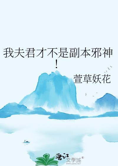 我夫君才不是副本邪神TXT最新章节免