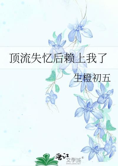 顶流失忆后赖上我了笔趣阁最新章节