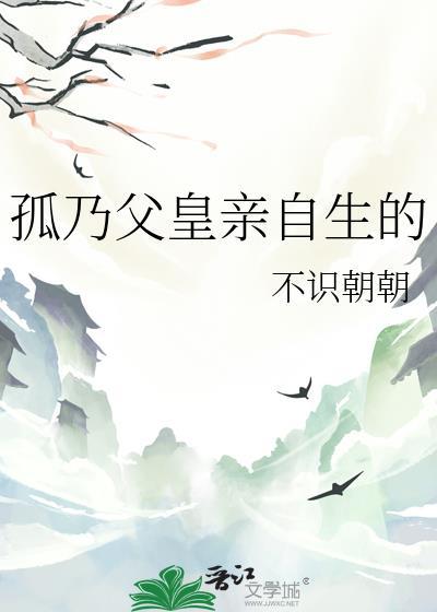 孤乃父皇亲自生的笔趣阁