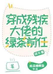 穿成残疾大佬的绿茶前任 作者南溪糖醋鱼 晋江