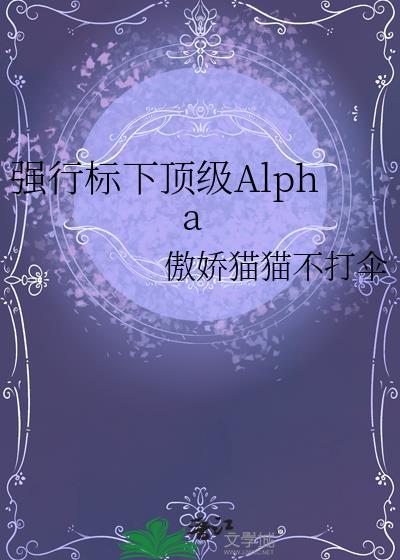 强行标下顶级Alpha免费阅读笔趣阁