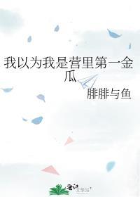 我以为我是营里第一金瓜 腓腓与鱼无弹窗