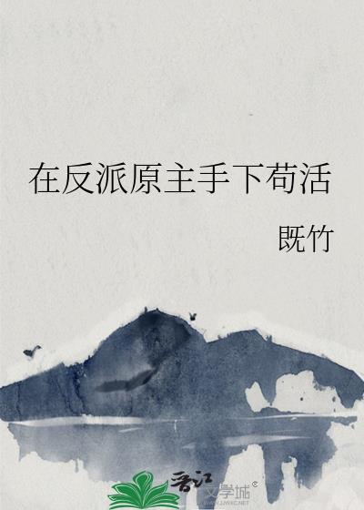 在反派原主手下苟活 既竹