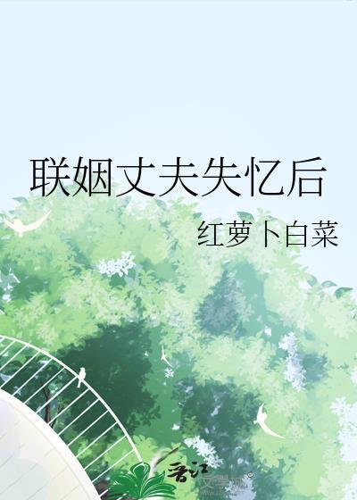 联姻丈夫失忆后by红萝卜白菜百度
