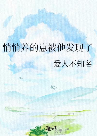 悄悄养的崽被他发现了爱人不知名