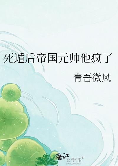 死遁后帝国元帅他疯了免费阅读