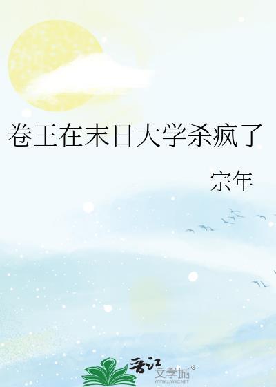 卷王在末日大学杀疯了宗年txt