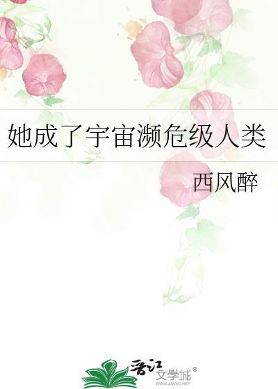 她成了宇宙濒危级人类 西风醉 笔趣阁