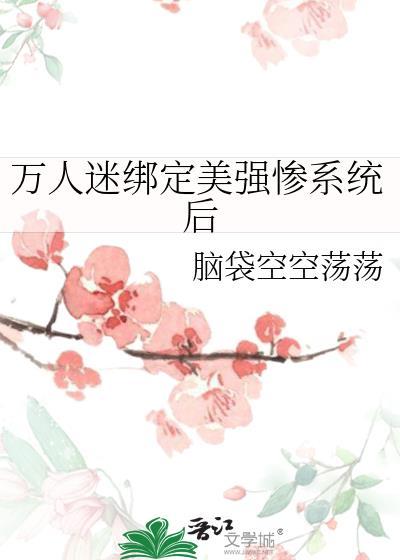 万人迷绑定美强惨系统后免费阅读