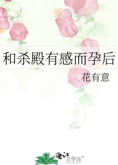 和杀殿有感而孕后 花有意 笔趣阁
