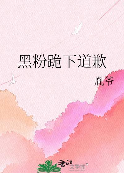 黑粉跪下道歉by胤爷