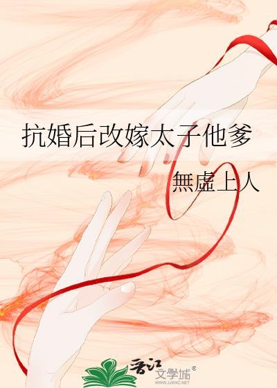 抗婚后改嫁太子他爹全文阅读
