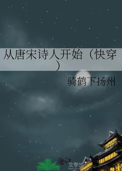 从唐宋诗人开始(快穿) 骑鹤下扬州 笔趣阁