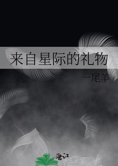 来自星际的礼物txt百度最新章节