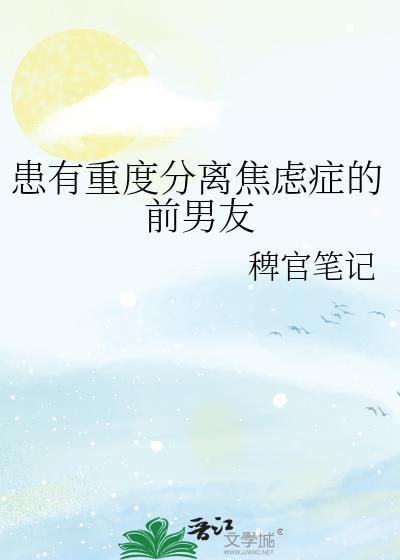 患有重度分离焦虑症的前男友免费阅读